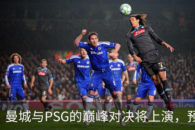 曼城与PSG的巅峰对决将上演，预测比分为3-3