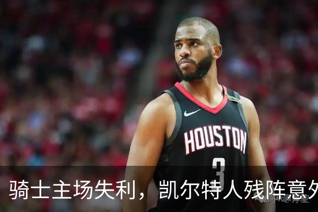 骑士主场失利，凯尔特人残阵意外发力收获季前赛首胜